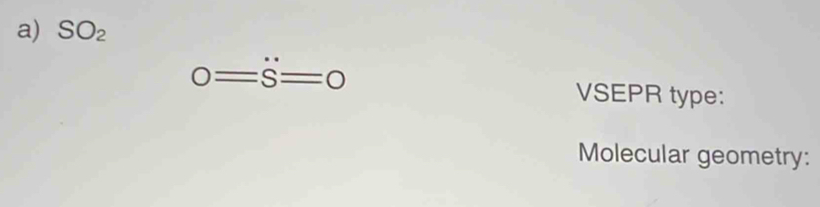 SO_2
0=S=0
VSEPR type: 
Molecular geometry: