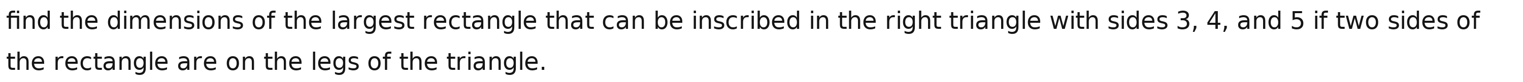 find the dimensions of the largest rectangle that can be inscribed in the right triangle with sides 3, 4, and 5 if two sides of 
the rectangle are on the legs of the triangle.