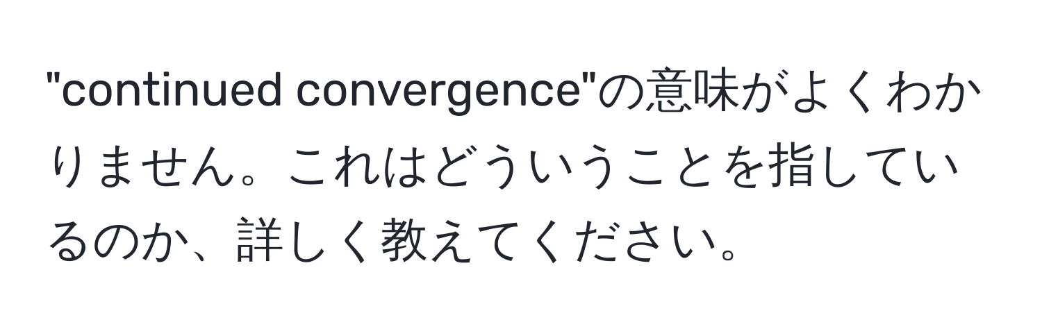 "continued convergence"の意味がよくわかりません。これはどういうことを指しているのか、詳しく教えてください。