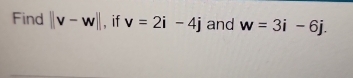 Find ||v-w|| , if v=2i-4j and w=3i-6j.