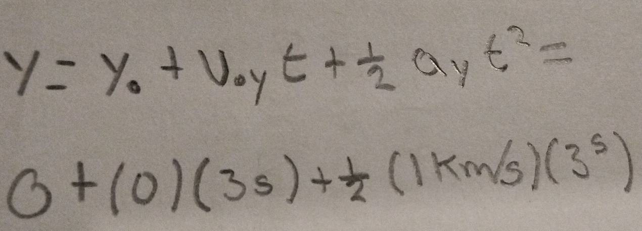 y=y_0+v_0yt+ 1/2 a_yt^2=
0+(0)(3s)+ 1/2 (1km/s)(3^s)