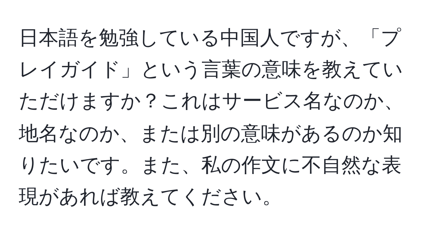 日本語を勉強している中国人ですが、「プレイガイド」という言葉の意味を教えていただけますか？これはサービス名なのか、地名なのか、または別の意味があるのか知りたいです。また、私の作文に不自然な表現があれば教えてください。