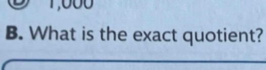 1,000
B. What is the exact quotient?