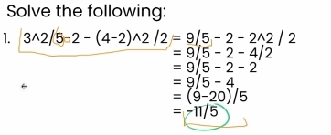 Solve the following: 
1. 3^(wedge)2-(4-2)wedge 2/2=9/5-2-2wedge 2/2
=9/5-2-4/2
=9/5-2-2
=9/5-4
=(9-20)/5
=-11/5