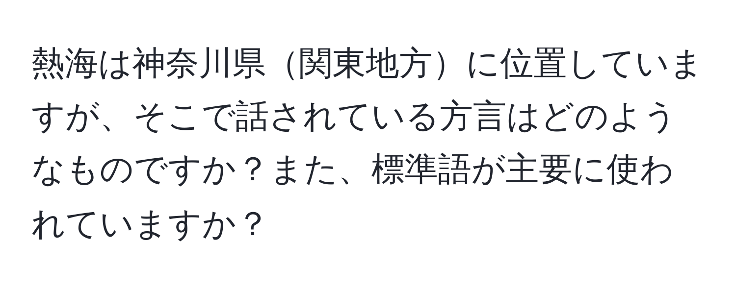 熱海は神奈川県関東地方に位置していますが、そこで話されている方言はどのようなものですか？また、標準語が主要に使われていますか？