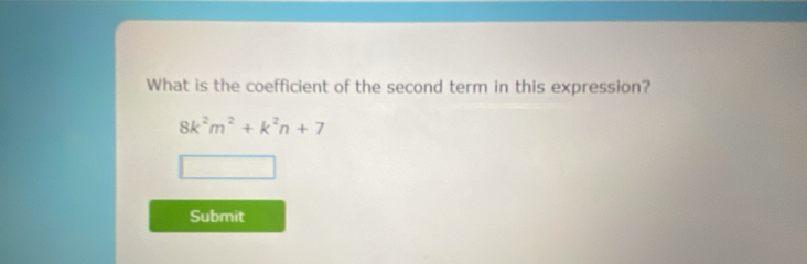 What is the coefficient of the second term in this expression?
8k^2m^2+k^2n+7
Submit