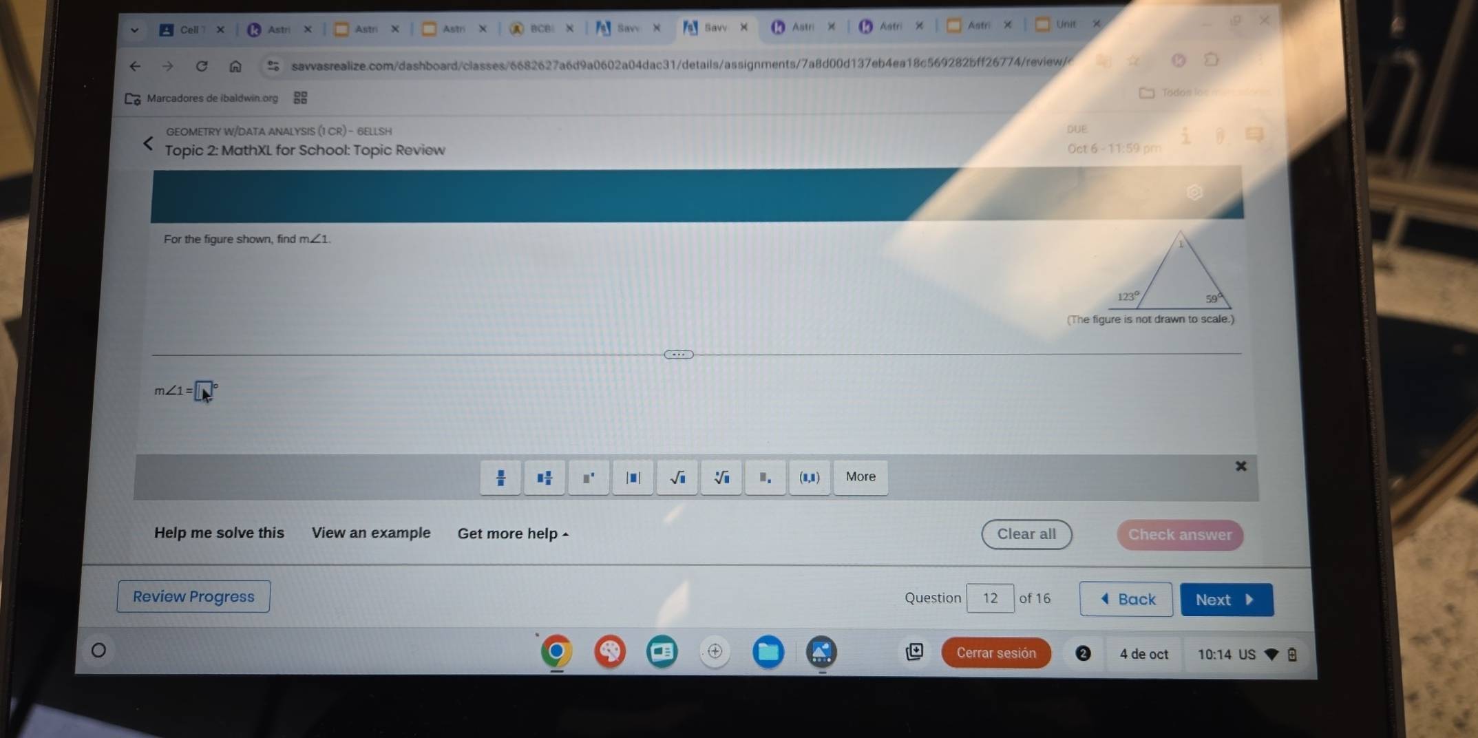 s/assignments/7a8d00d137eb4ea18c569282bff26774/review/
Marcadores de ibaldwin or
GEOMETRY W/DATA ANALYSIS (1 CR) - 6ELLSH
DUE.
Topic 2: MathXL for School: Topic Review
Oct 6 - 11:59 
For the figure shown, find m∠1.
(The figure is not drawn to scale.)
x
 □  □ /□   □° |■| √i 1. (1,1) More
Help me solve this View an example Get more help - Clear all Check answer
Review Progress Question 12 of 16 ◀ Back Next D
Cerrar sesión 4 de oct 10:14 US