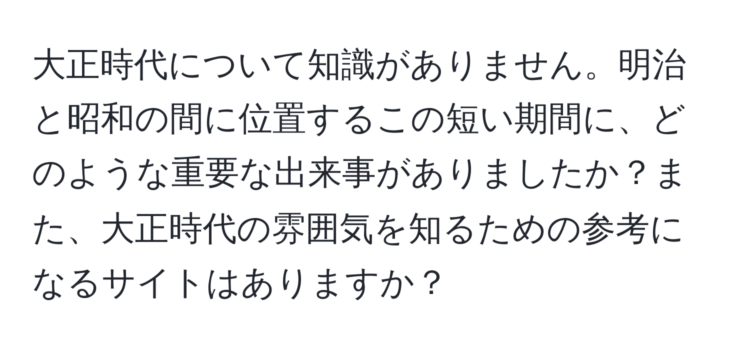 大正時代について知識がありません。明治と昭和の間に位置するこの短い期間に、どのような重要な出来事がありましたか？また、大正時代の雰囲気を知るための参考になるサイトはありますか？