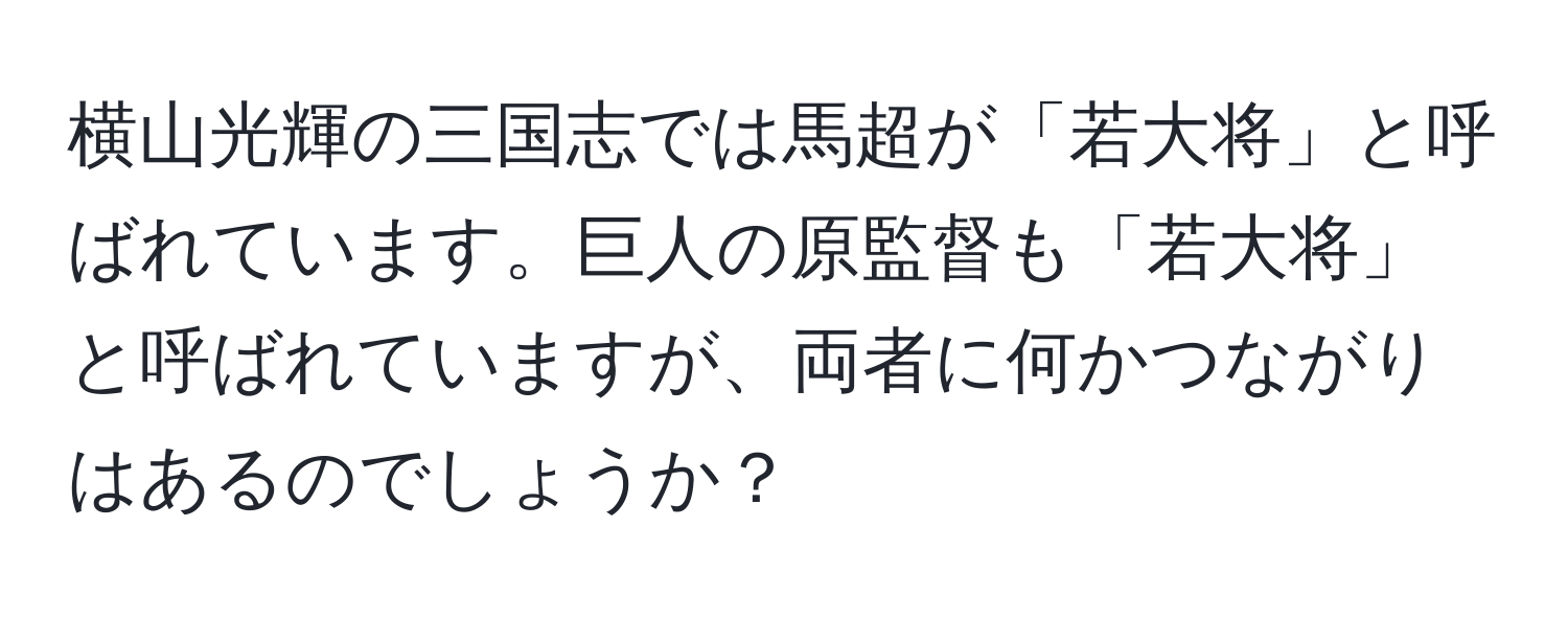 横山光輝の三国志では馬超が「若大将」と呼ばれています。巨人の原監督も「若大将」と呼ばれていますが、両者に何かつながりはあるのでしょうか？