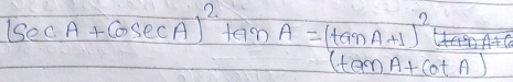 (sec A+cosec A)^2tan A=(tan A+1)^2(tan A+cot A)