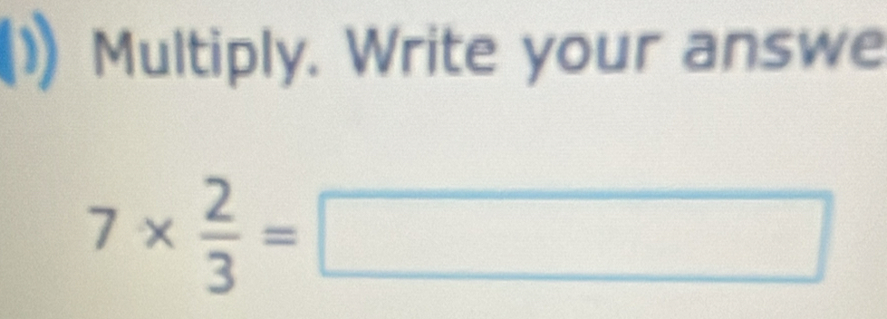 Multiply. Write your answe
7*  2/3 =□