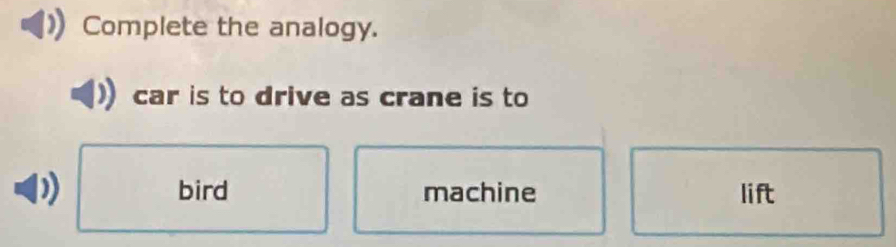 Solved: Complete the analogy. car is to drive as crane is to bird ...
