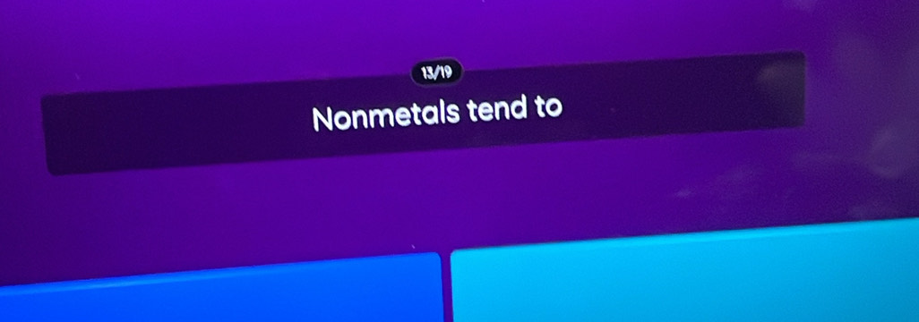 13/19 
Nonmetals tend to