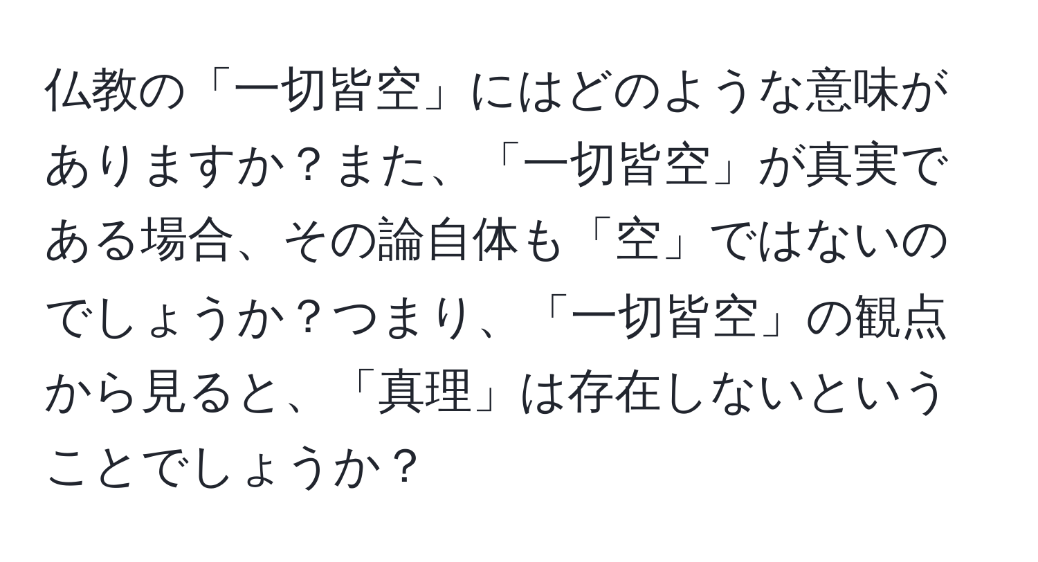 仏教の「一切皆空」にはどのような意味がありますか？また、「一切皆空」が真実である場合、その論自体も「空」ではないのでしょうか？つまり、「一切皆空」の観点から見ると、「真理」は存在しないということでしょうか？