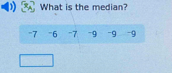 What is the median?
-7 -6 -7 -9 -9 -9