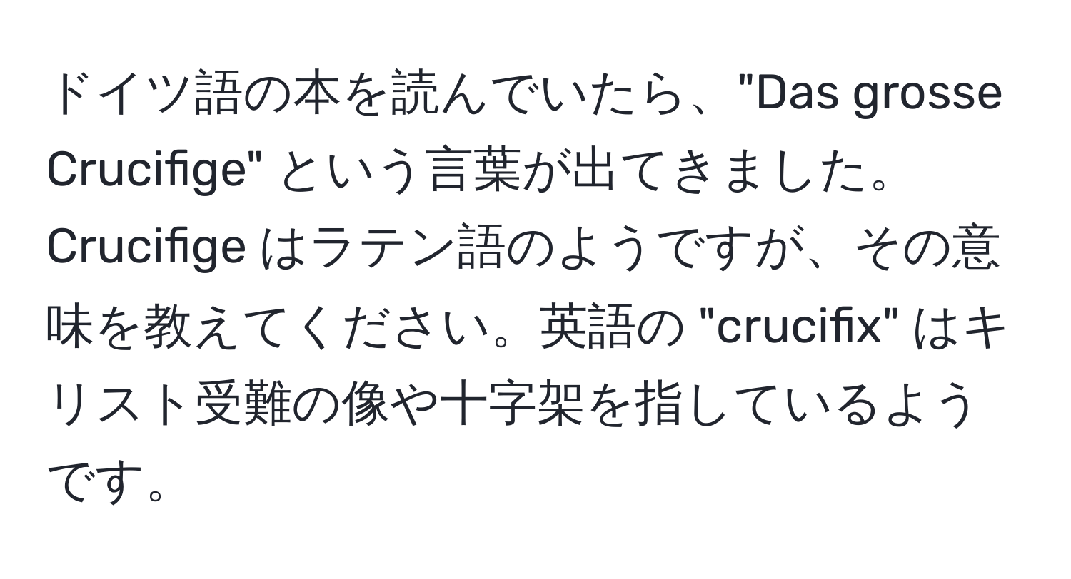 ドイツ語の本を読んでいたら、"Das grosse Crucifige" という言葉が出てきました。Crucifige はラテン語のようですが、その意味を教えてください。英語の "crucifix" はキリスト受難の像や十字架を指しているようです。