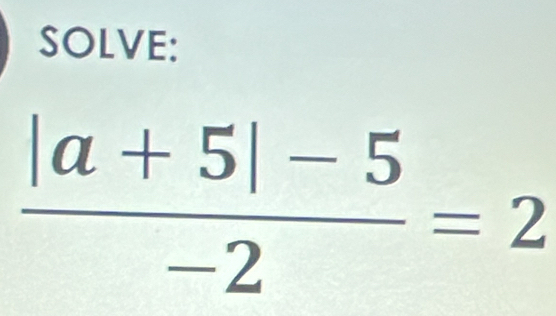 SOLVE:
 (|a+5|-5)/-2 =2