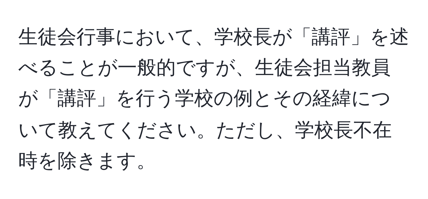 生徒会行事において、学校長が「講評」を述べることが一般的ですが、生徒会担当教員が「講評」を行う学校の例とその経緯について教えてください。ただし、学校長不在時を除きます。