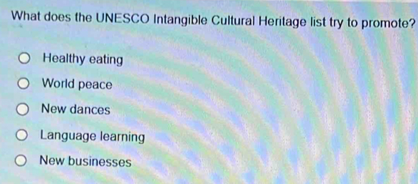 What does the UNESCO Intangible Cultural Heritage list try to promote?
Healthy eating
World peace
New dances
Language learning
New businesses