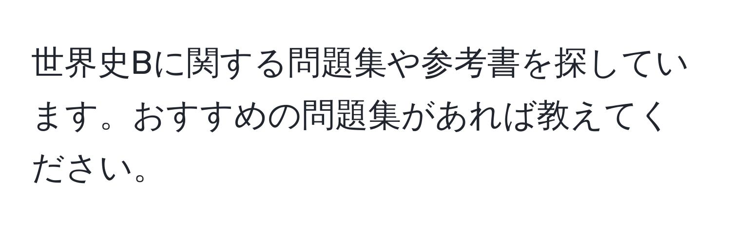 世界史Bに関する問題集や参考書を探しています。おすすめの問題集があれば教えてください。