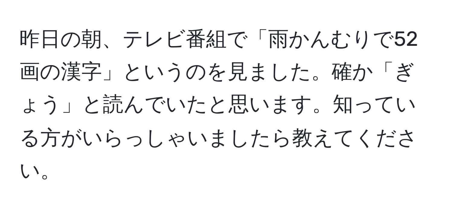 昨日の朝、テレビ番組で「雨かんむりで52画の漢字」というのを見ました。確か「ぎょう」と読んでいたと思います。知っている方がいらっしゃいましたら教えてください。