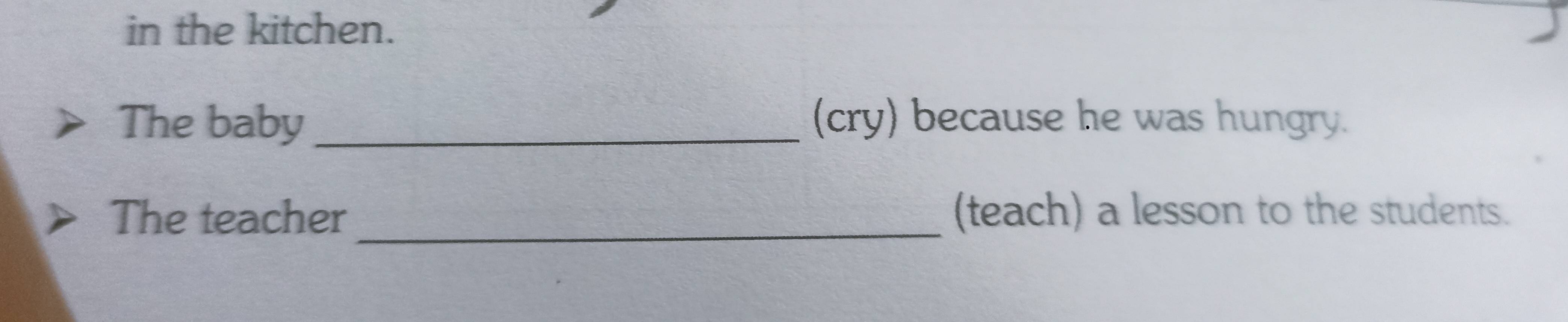 in the kitchen. 
The baby _(cry) because he was hungry. 
The teacher _(teach) a lesson to the students.