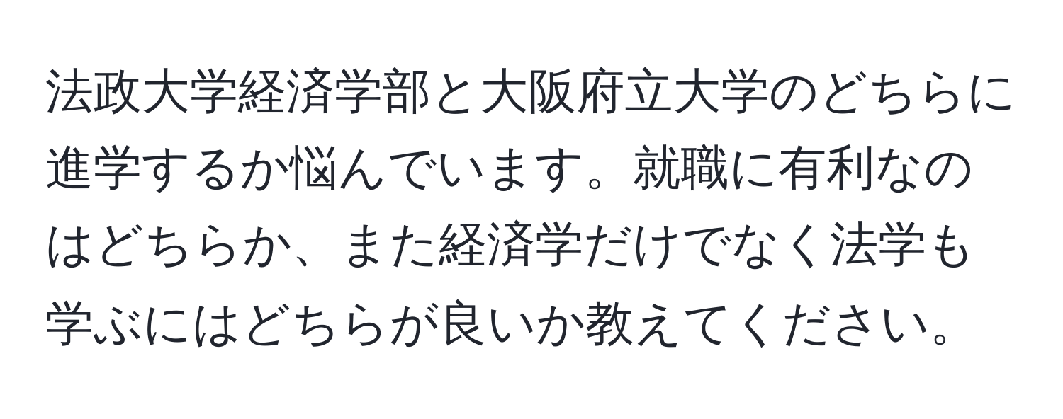 法政大学経済学部と大阪府立大学のどちらに進学するか悩んでいます。就職に有利なのはどちらか、また経済学だけでなく法学も学ぶにはどちらが良いか教えてください。