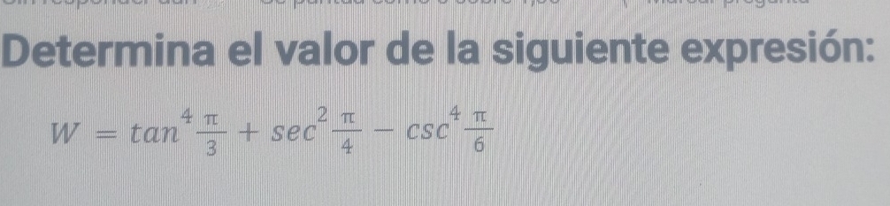 Determina el valor de la siguiente expresión:
W=tan^4 π /3 +sec^2 π /4 -csc^4 π /6 