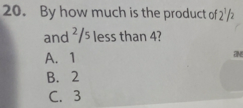 By how much is the product of 2^1/2
and ²/5 less than 4?
A. 1
ans
B. 2
C. 3