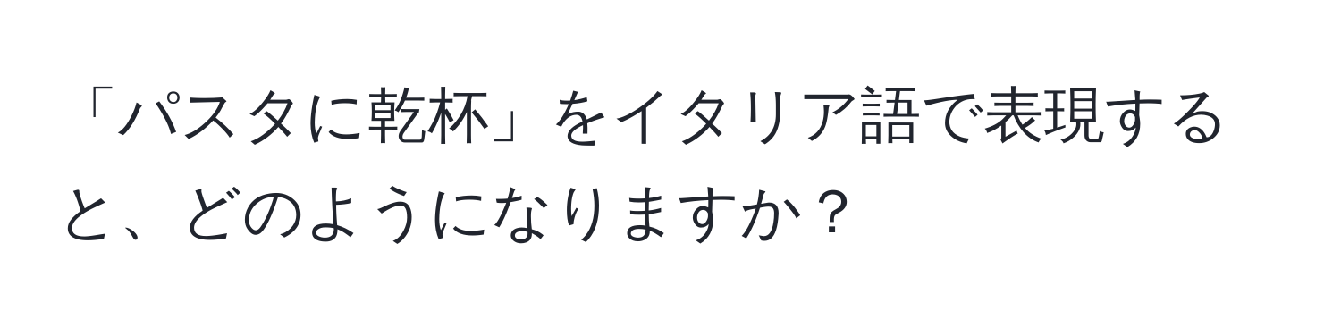 「パスタに乾杯」をイタリア語で表現すると、どのようになりますか？