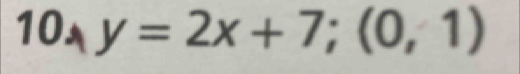 10,y=2x+7; (0,1)