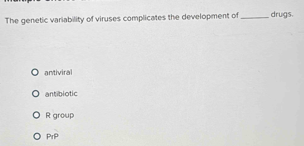 The genetic variability of viruses complicates the development of_
drugs.
antiviral
antibiotic
R group
PrP