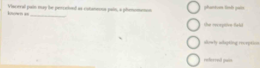 Visceral pain may be perceived as cutaneous pain, a phemomenn
phantem timk paix
known as_
the receptive field
slowly adapting reception
referred pain