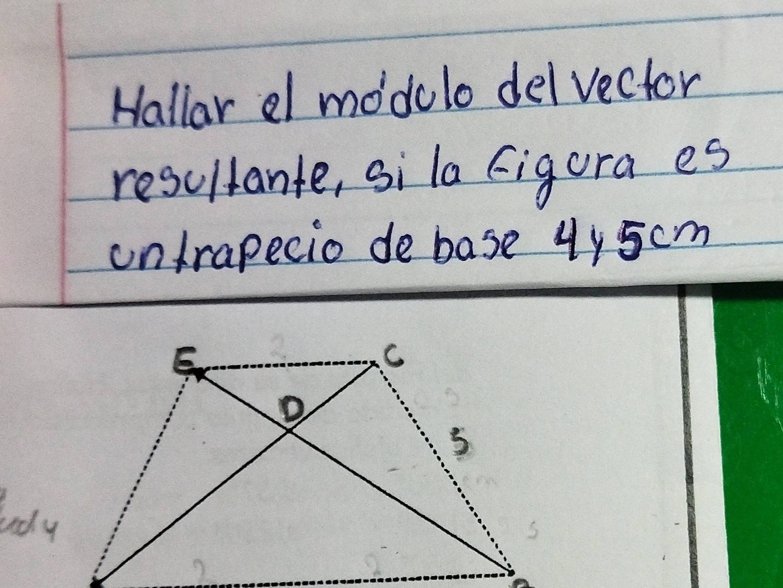 Hallar al modelo del vector 
resullante, sila figura es 
untrapecio de base 4y5cm
tudy