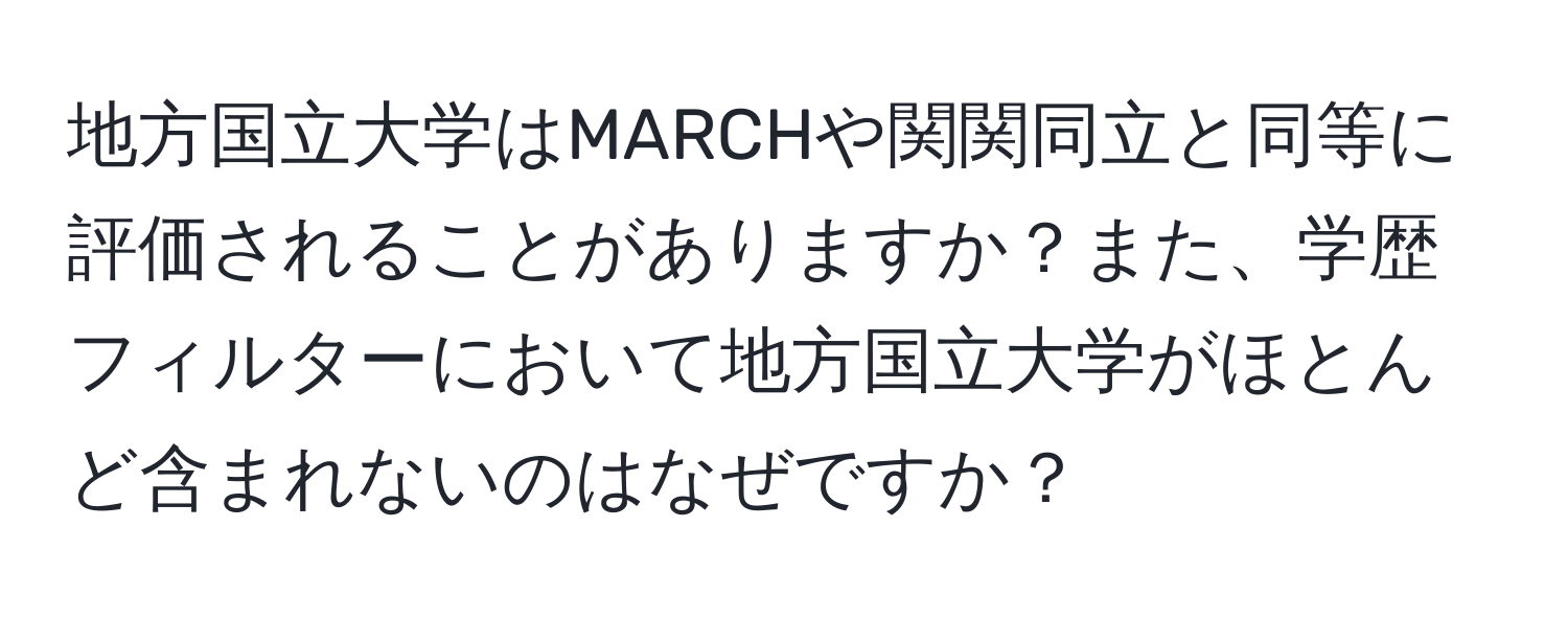 地方国立大学はMARCHや関関同立と同等に評価されることがありますか？また、学歴フィルターにおいて地方国立大学がほとんど含まれないのはなぜですか？