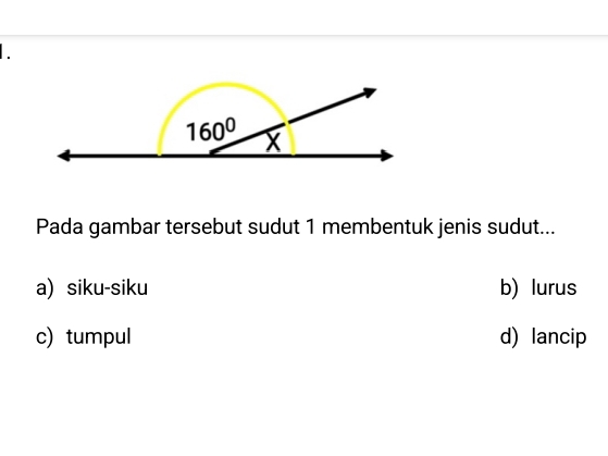 Pada gambar tersebut sudut 1 membentuk jenis sudut...
a siku-siku b) lurus
c) tumpul d) lancip