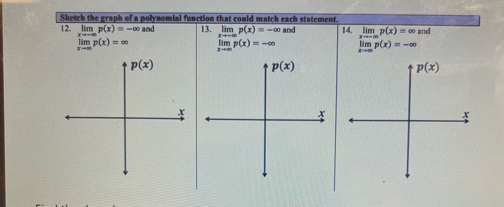 Sketch the graph of a polynomial function that could match each statement.
12. limlimits _xto -∈fty p(x)=-∈fty and 13. limlimits _xto -∈fty p(x)=-∈fty and 14. limlimits _xto -∈fty p(x)=∈fty and
limlimits _xto ∈fty p(x)=∈fty
limlimits _xto ∈fty p(x)=-∈fty
limlimits _xto ∈fty p(x)=-∈fty
p(x)
p(x)
x
x