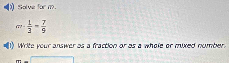 Solve for m.
m·  1/3 = 7/9 
Write your answer as a fraction or as a whole or mixed number.
m=□