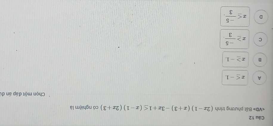 angle VD> Bất phương trình (2x-1)(x+3)-3x+1≤ (x-1)(2x+3) có nghiệm là
Chọn một đáp án đú
A x≤ -1.
B x≥ -1.
C x≥  (-5)/3 .
D x≤  (-5)/3 .