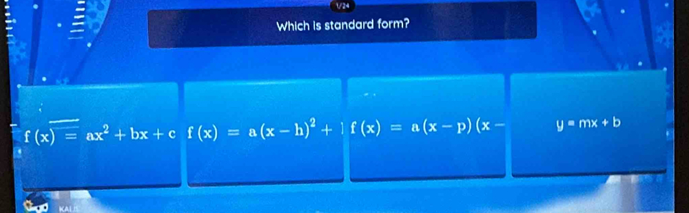 1/24
Which is standard form?
f(x)=ax^2+bx+c f(x)=a(x-h)^2+if(x)=a(x-p)(x- y=mx+b