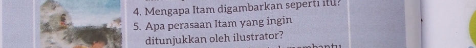 Mengapa Itam digambarkan seperti itu? 
5. Apa perasaan Itam yang ingin 
ditunjukkan oleh ilustrator?