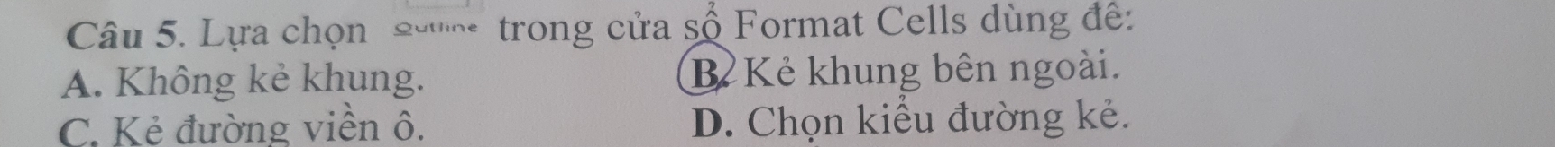 Lựa chọn 2ư trong cửa số Format Cells dùng đề:
A. Không kẻ khung. Bể Kẻ khung bên ngoài.
C. Kẻ đường viền ô. D. Chọn kiểu đường kẻ.