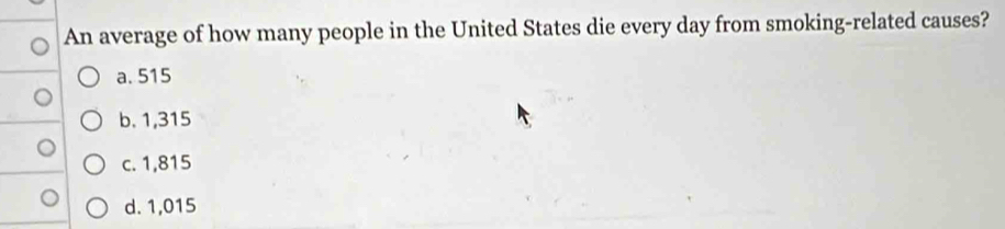 An average of how many people in the United States die every day from smoking-related causes?
a. 515
b. 1,315
c. 1,815
d. 1,015