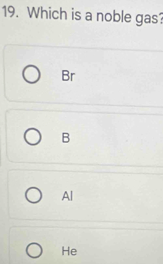 Which is a noble gas?
Br
B
Al
He