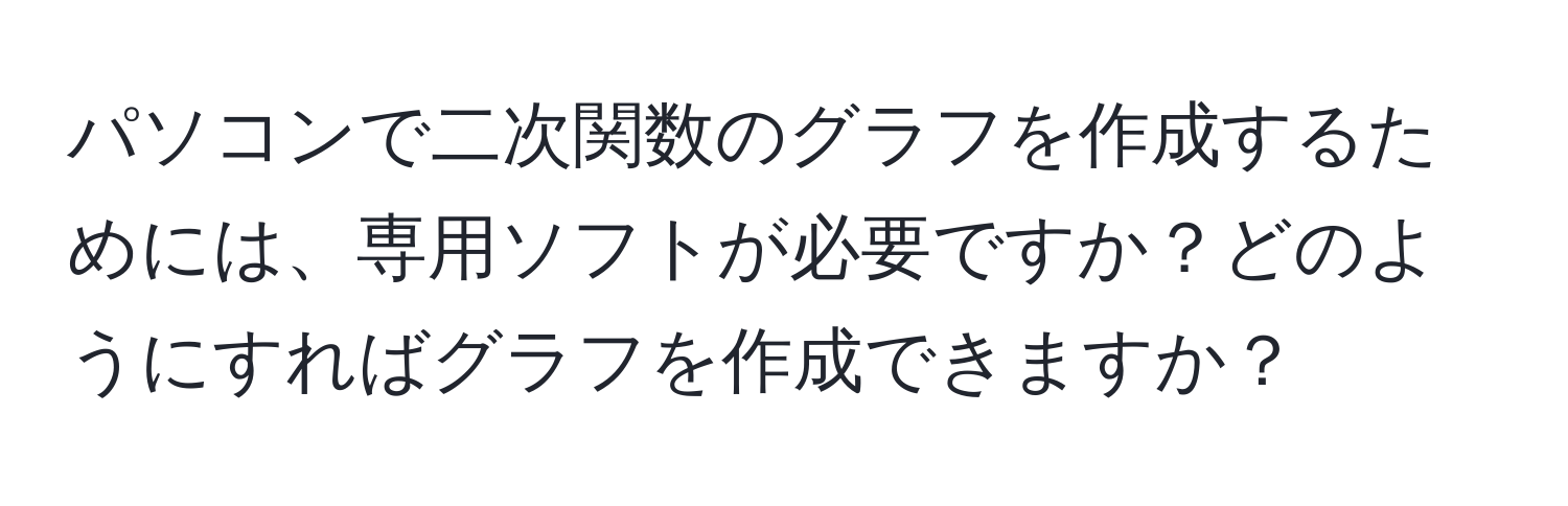 パソコンで二次関数のグラフを作成するためには、専用ソフトが必要ですか？どのようにすればグラフを作成できますか？