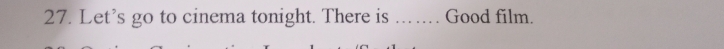 Let's go to cinema tonight. There is ....... Good film.