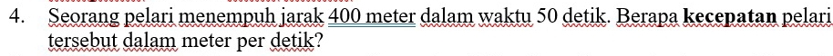 Seorang pelari menempuh jarak 400 meter dalam waktu 50 detik. Berapa kecepatan pelari 
tersebut dalam meter per detik?