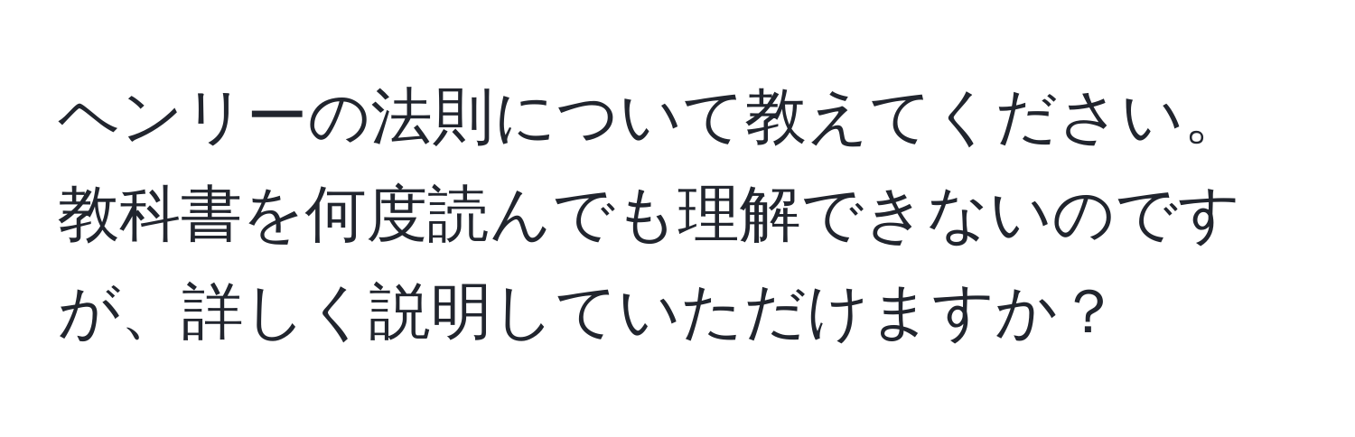 ヘンリーの法則について教えてください。教科書を何度読んでも理解できないのですが、詳しく説明していただけますか？