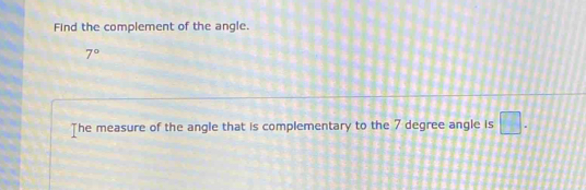 Find the complement of the angle.
7°
The measure of the angle that is complementary to the 7 degree angle is □.