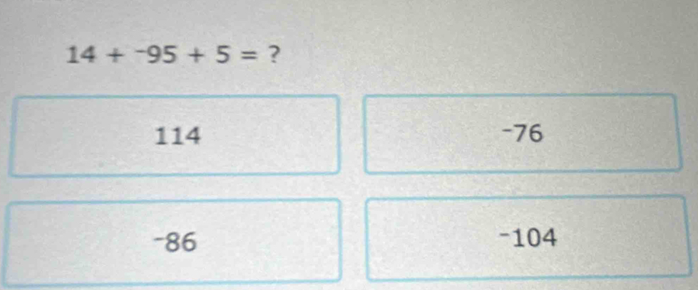 14+^-95+5= ?
114 -76
-86 -104